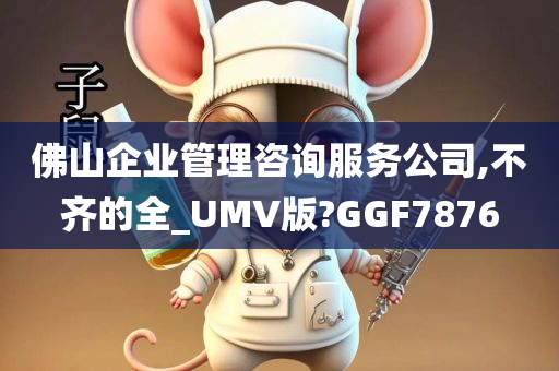 佛山企业管理咨询服务公司,不齐的全_UMV版?GGF7876