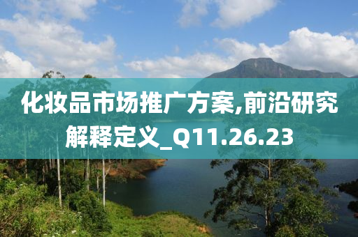 化妆品市场推广方案,前沿研究解释定义_Q11.26.23