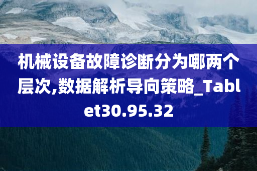 机械设备故障诊断分为哪两个层次,数据解析导向策略_Tablet30.95.32