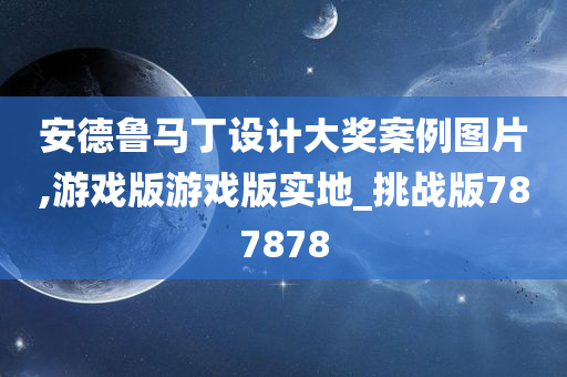 安德鲁马丁设计大奖案例图片,游戏版游戏版实地_挑战版787878