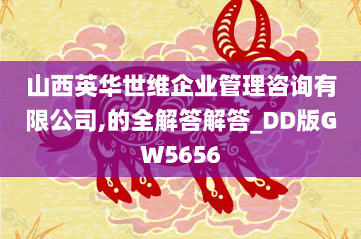 山西英华世维企业管理咨询有限公司,的全解答解答_DD版GW5656