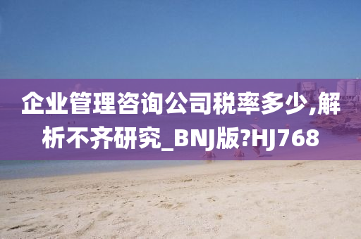 企业管理咨询公司税率多少,解析不齐研究_BNJ版?HJ768