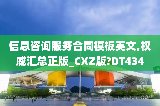 信息咨询服务合同模板英文,权威汇总正版_CXZ版?DT434