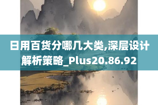 日用百货分哪几大类,深层设计解析策略_Plus20.86.92