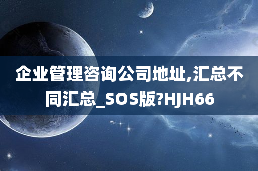 企业管理咨询公司地址,汇总不同汇总_SOS版?HJH66