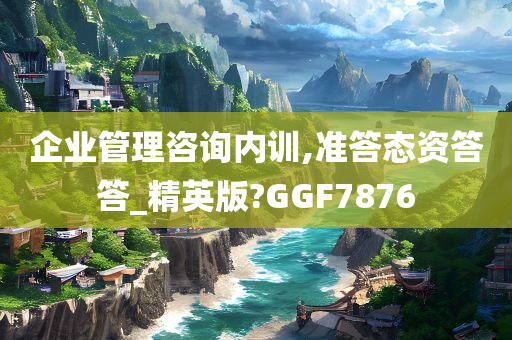 企业管理咨询内训,准答态资答答_精英版?GGF7876