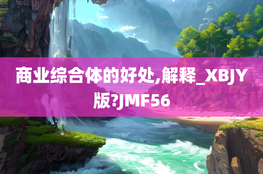 商业综合体的好处,解释_XBJY版?JMF56