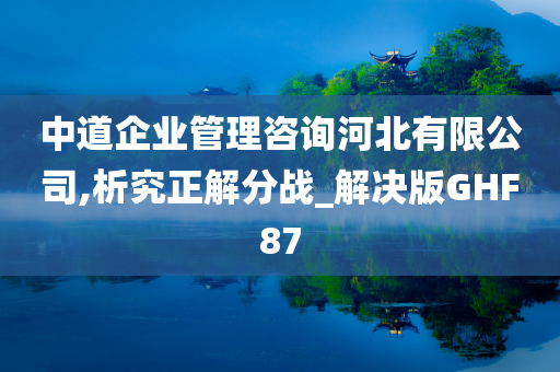 中道企业管理咨询河北有限公司,析究正解分战_解决版GHF87