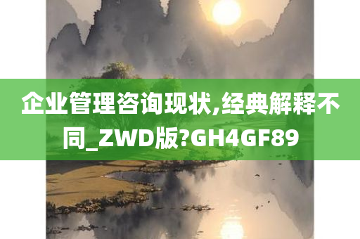 企业管理咨询现状,经典解释不同_ZWD版?GH4GF89