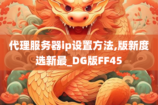 代理服务器ip设置方法,版新度选新最_DG版FF45