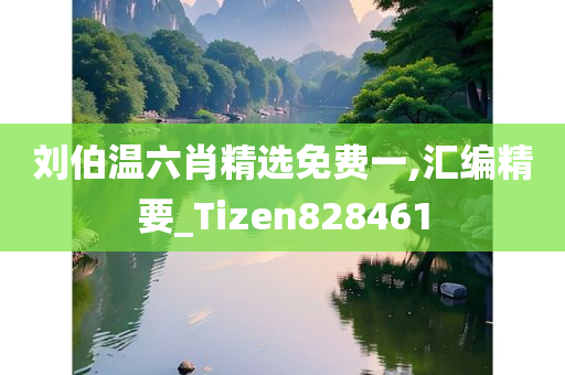 刘伯温六肖精选免费一,汇编精要_Tizen828461