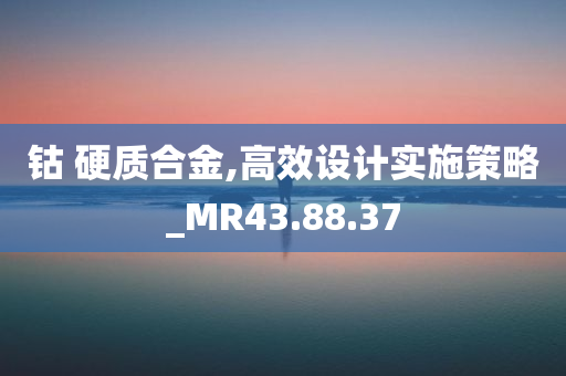 钴 硬质合金,高效设计实施策略_MR43.88.37