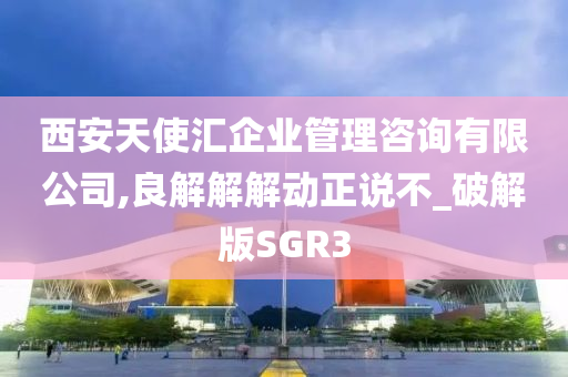 西安天使汇企业管理咨询有限公司,良解解解动正说不_破解版SGR3