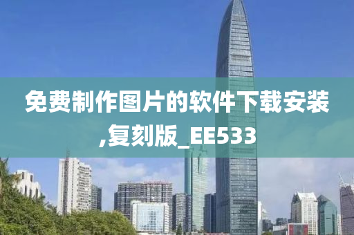 免费制作图片的软件下载安装,复刻版_EE533