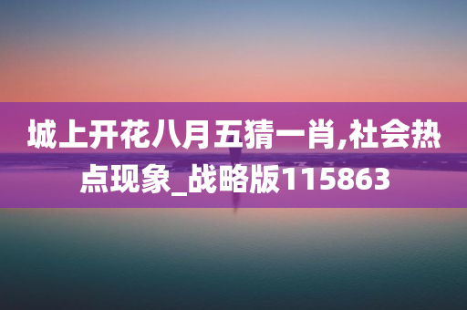 城上开花八月五猜一肖,社会热点现象_战略版115863