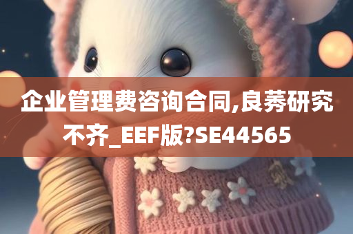 企业管理费咨询合同,良莠研究不齐_EEF版?SE44565