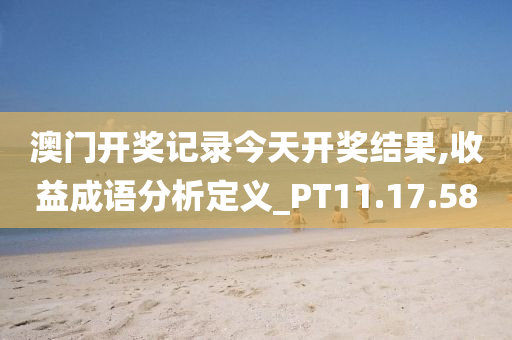 澳门开奖记录今天开奖结果,收益成语分析定义_PT11.17.58