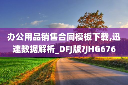 办公用品销售合同模板下载,迅速数据解析_DFJ版?JHG676