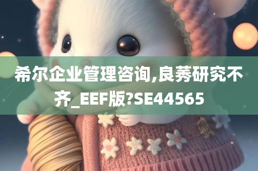 希尔企业管理咨询,良莠研究不齐_EEF版?SE44565