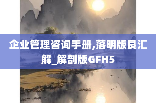 企业管理咨询手册,落明版良汇解_解剖版GFH5