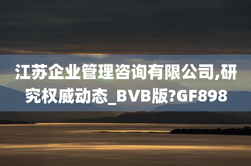 江苏企业管理咨询有限公司,研究权威动态_BVB版?GF898