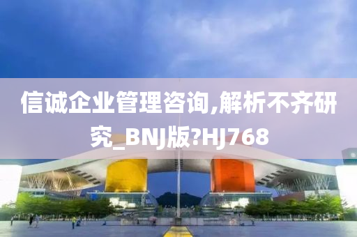 信诚企业管理咨询,解析不齐研究_BNJ版?HJ768