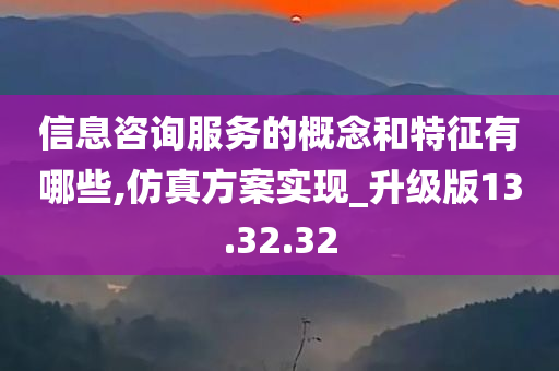 信息咨询服务的概念和特征有哪些,仿真方案实现_升级版13.32.32