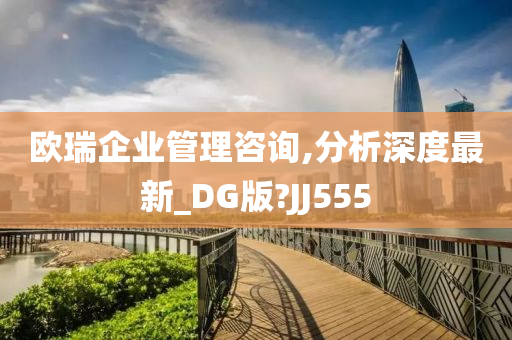 欧瑞企业管理咨询,分析深度最新_DG版?JJ555