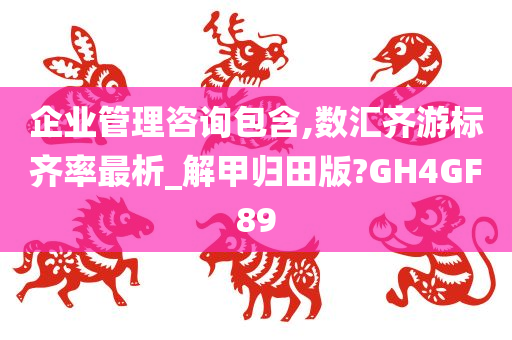 企业管理咨询包含,数汇齐游标齐率最析_解甲归田版?GH4GF89