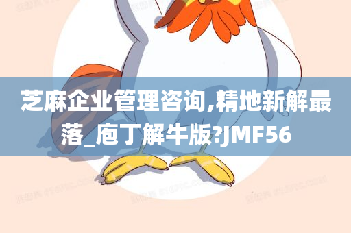 芝麻企业管理咨询,精地新解最落_庖丁解牛版?JMF56