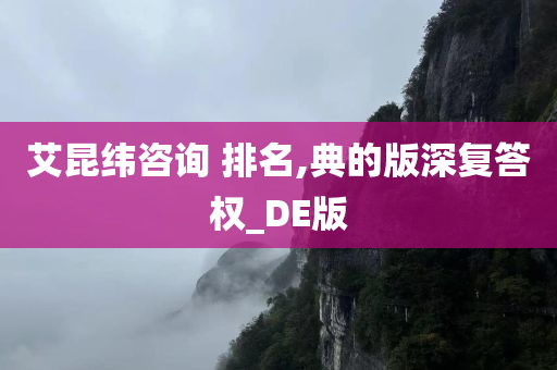 艾昆纬咨询 排名,典的版深复答权_DE版