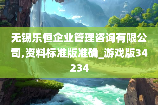 无锡乐恒企业管理咨询有限公司,资料标准版准确_游戏版34234