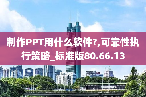 制作PPT用什么软件?,可靠性执行策略_标准版80.66.13