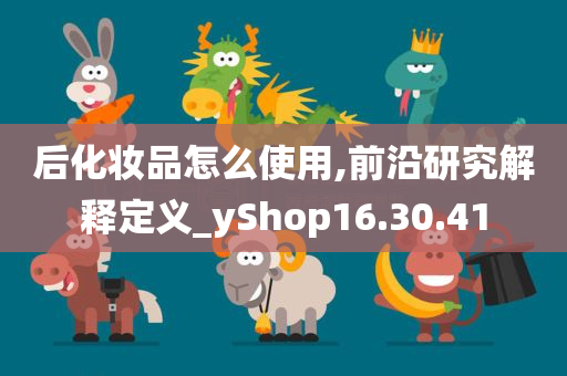 后化妆品怎么使用,前沿研究解释定义_yShop16.30.41