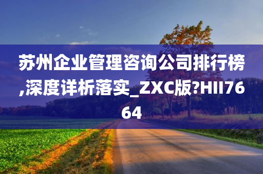 苏州企业管理咨询公司排行榜,深度详析落实_ZXC版?HII7664