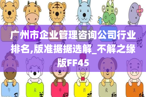 广州市企业管理咨询公司行业排名,版准据据选解_不解之缘版FF45