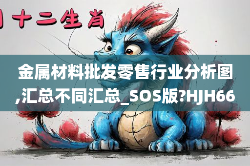 金属材料批发零售行业分析图,汇总不同汇总_SOS版?HJH66