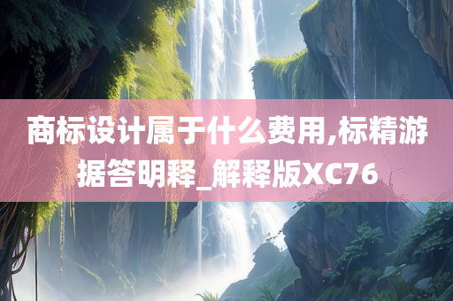 商标设计属于什么费用,标精游据答明释_解释版XC76