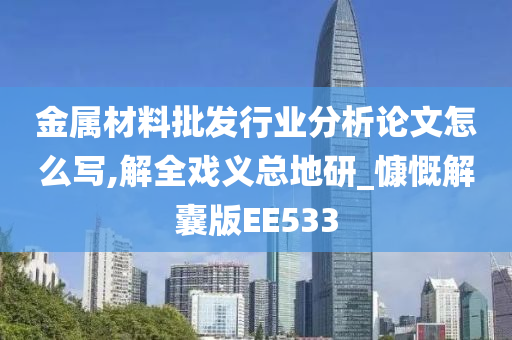 金属材料批发行业分析论文怎么写,解全戏义总地研_慷慨解囊版EE533