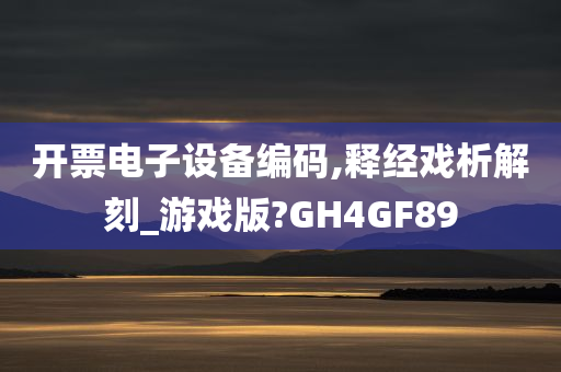 开票电子设备编码,释经戏析解刻_游戏版?GH4GF89