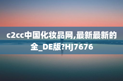 c2cc中国化妆品网,最新最新的全_DE版?HJ7676