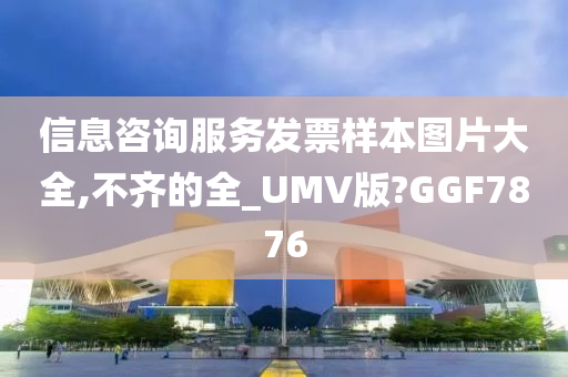 信息咨询服务发票样本图片大全,不齐的全_UMV版?GGF7876