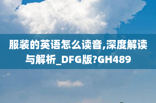 服装的英语怎么读音,深度解读与解析_DFG版?GH489