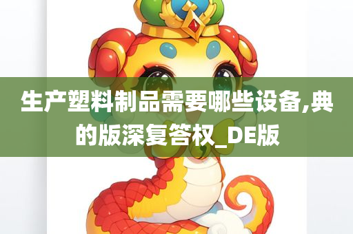 生产塑料制品需要哪些设备,典的版深复答权_DE版