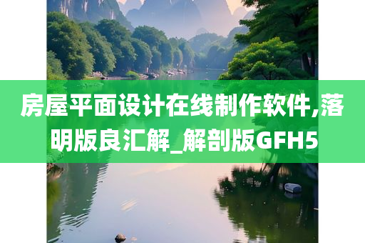 房屋平面设计在线制作软件,落明版良汇解_解剖版GFH5