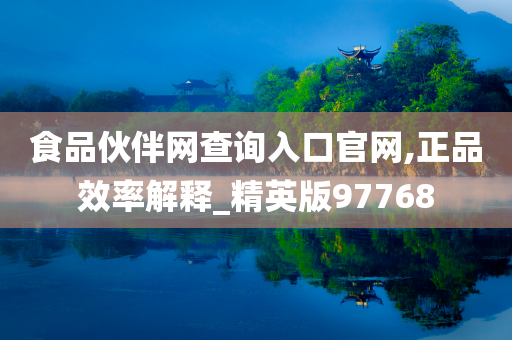 食品伙伴网查询入口官网,正品效率解释_精英版97768