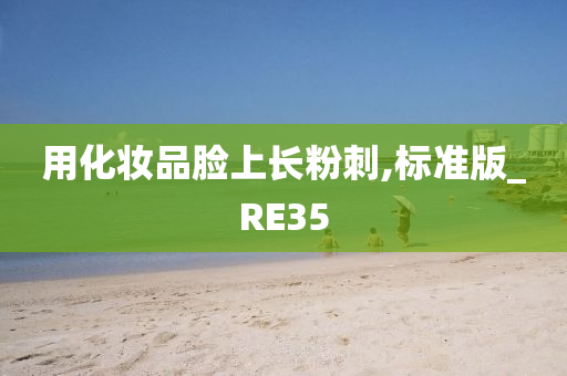 用化妆品脸上长粉刺,标准版_RE35