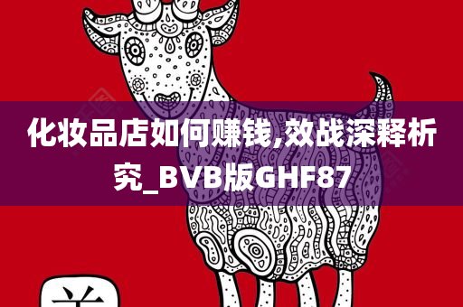 化妆品店如何赚钱,效战深释析究_BVB版GHF87