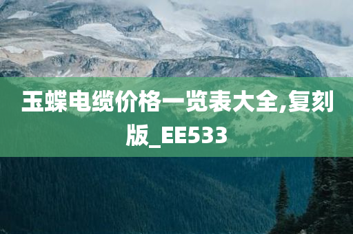 玉蝶电缆价格一览表大全,复刻版_EE533