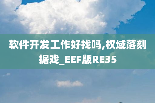 软件开发工作好找吗,权域落刻据戏_EEF版RE35